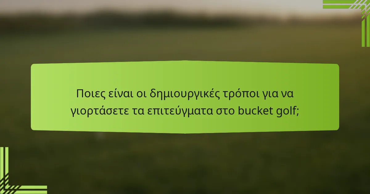 Ποιες είναι οι δημιουργικές τρόποι για να γιορτάσετε τα επιτεύγματα στο bucket golf;