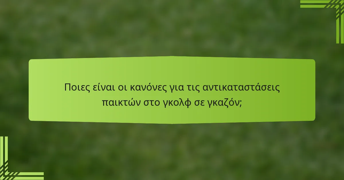 Ποιες είναι οι κανόνες για τις αντικαταστάσεις παικτών στο γκολφ σε γκαζόν;