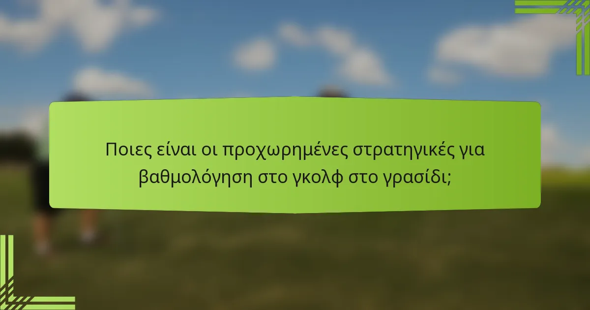 Ποιες είναι οι προχωρημένες στρατηγικές για βαθμολόγηση στο γκολφ στο γρασίδι;