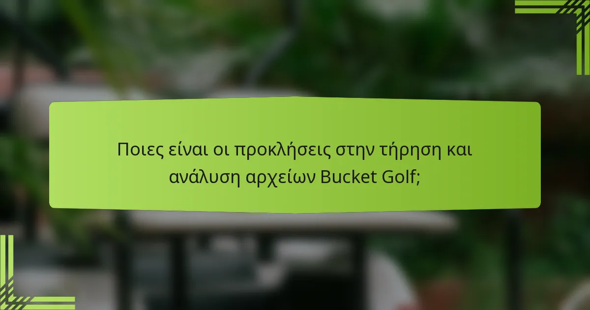 Ποιες είναι οι προκλήσεις στην τήρηση και ανάλυση αρχείων Bucket Golf;