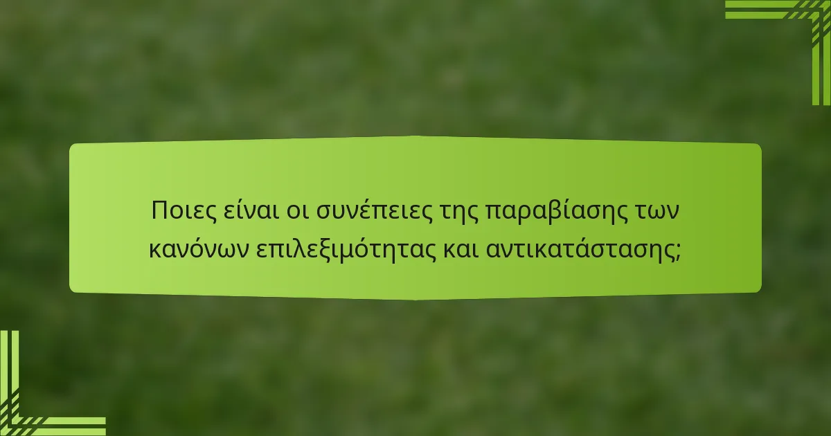 Ποιες είναι οι συνέπειες της παραβίασης των κανόνων επιλεξιμότητας και αντικατάστασης;