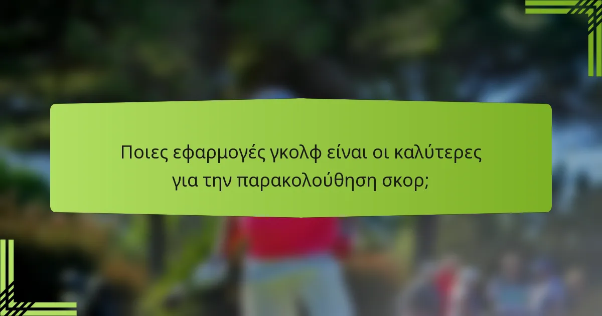 Ποιες εφαρμογές γκολφ είναι οι καλύτερες για την παρακολούθηση σκορ;