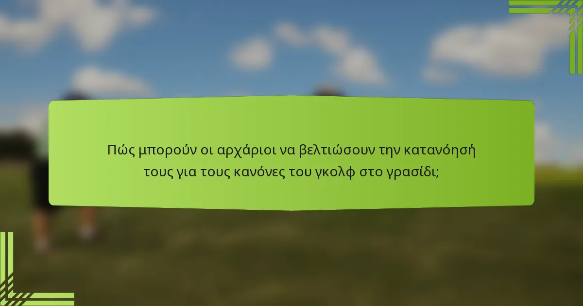 Πώς μπορούν οι αρχάριοι να βελτιώσουν την κατανόησή τους για τους κανόνες του γκολφ στο γρασίδι;