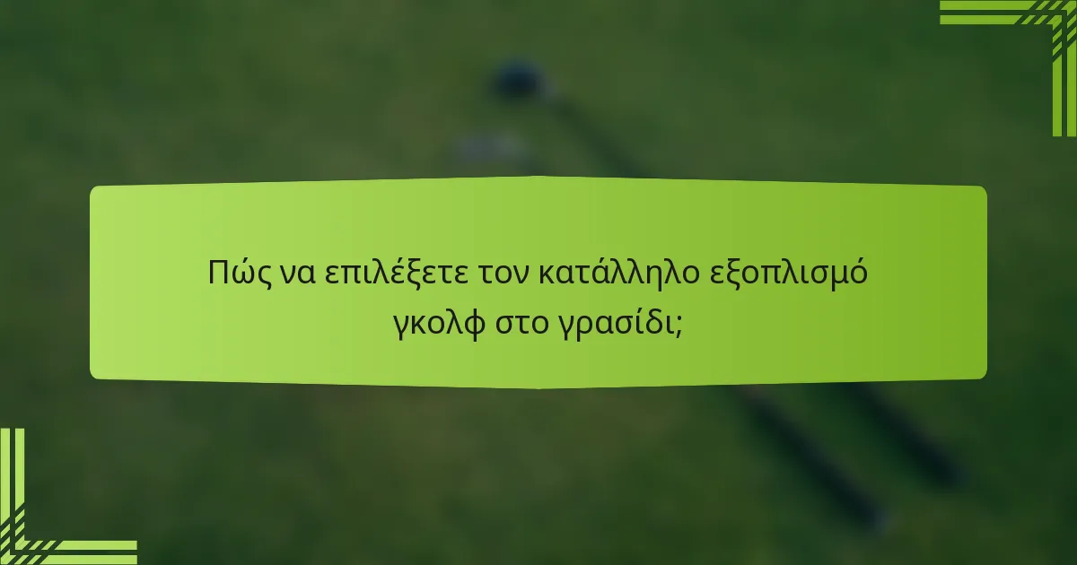 Πώς να επιλέξετε τον κατάλληλο εξοπλισμό γκολφ στο γρασίδι;