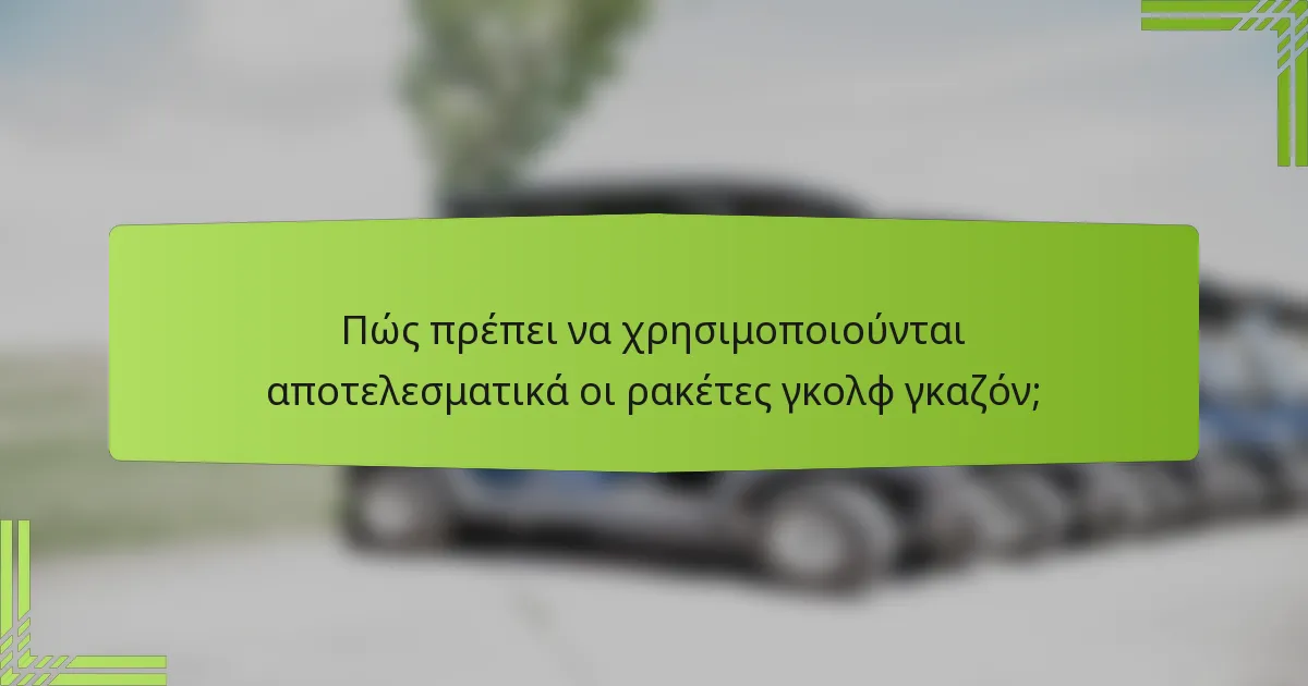 Πώς πρέπει να χρησιμοποιούνται αποτελεσματικά οι ρακέτες γκολφ γκαζόν;